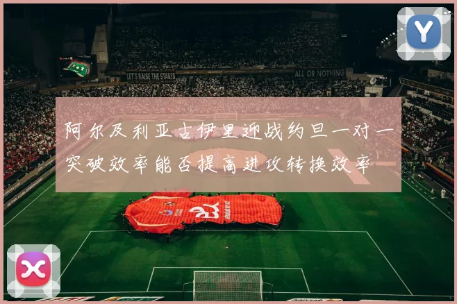 阿尔及利亚古伊里迎战约旦一对一突破效率能否提高进攻转换效率