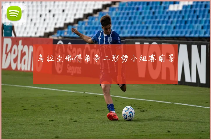 乌拉圭佛得角争二形势小组赛前景