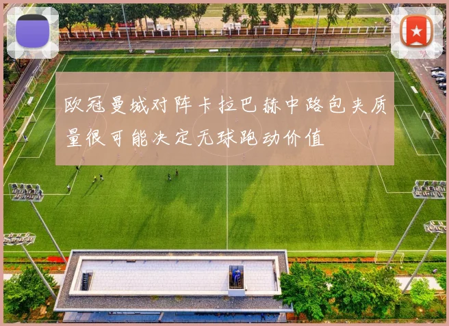 欧冠曼城对阵卡拉巴赫中路包夹质量很可能决定无球跑动价值