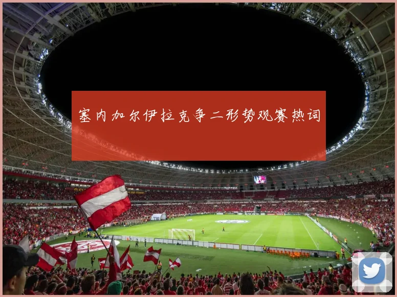 塞内加尔伊拉克争二形势观赛热词