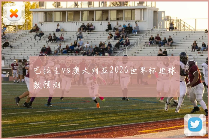 巴拉圭vs澳大利亚2026世界杯进球数预测