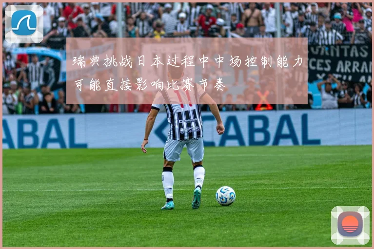 瑞典挑战日本过程中中场控制能力可能直接影响比赛节奏