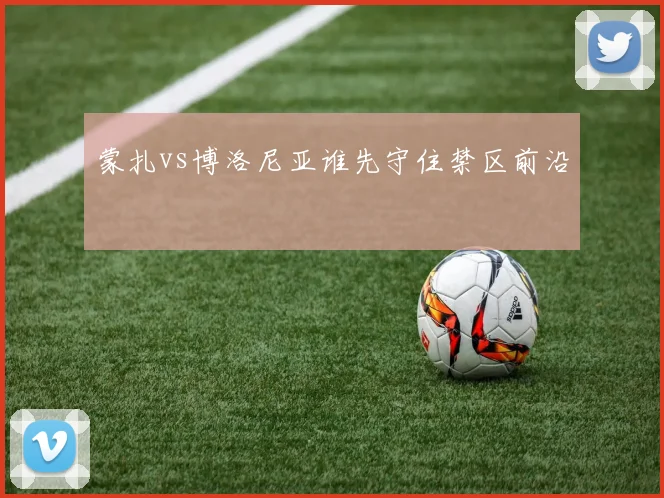 蒙扎vs博洛尼亚谁先守住禁区前沿