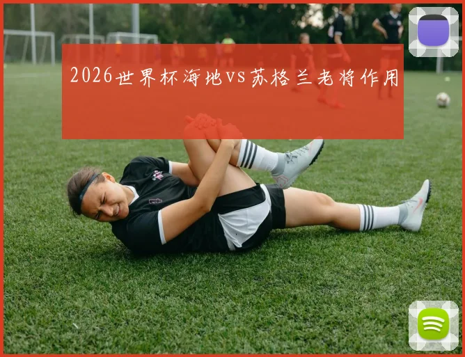 2026世界杯海地vs苏格兰老将作用
