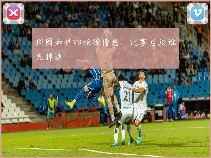 斯图加特vs帕德博恩，比赛后段谁先掉速