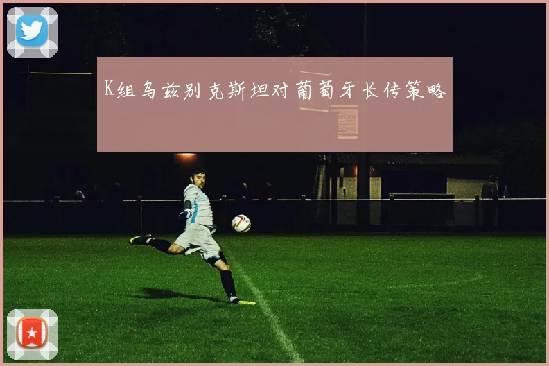 K组乌兹别克斯坦对葡萄牙长传策略