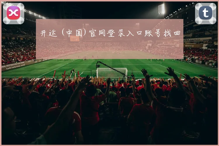 开运 (中国)官网登录入口账号找回