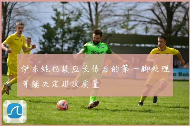 伊东纯也接应长传后的第一脚处理可能决定进攻质量
