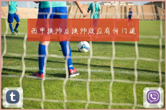 西甲换帅后换帅效应有何门道