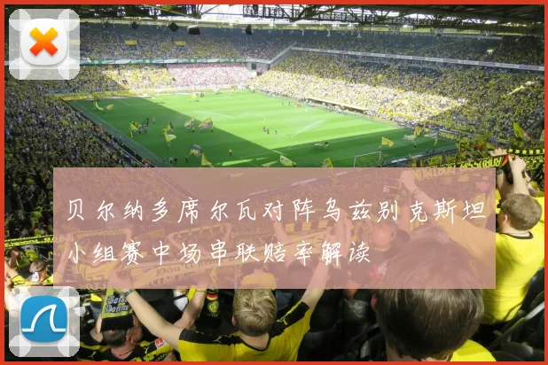 贝尔纳多席尔瓦对阵乌兹别克斯坦小组赛中场串联赔率解读