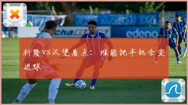 科隆vs汉堡看点：谁能把半机会变进球