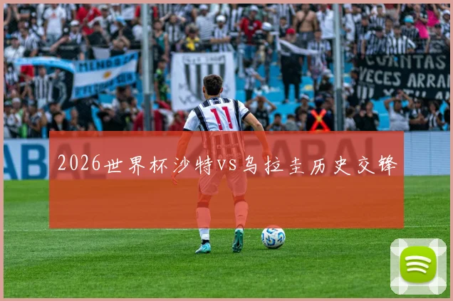 2026世界杯沙特vs乌拉圭历史交锋