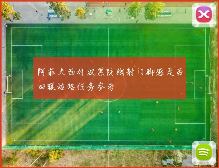 阿菲夫面对波黑防线射门脚感是否回暖边路任务参考