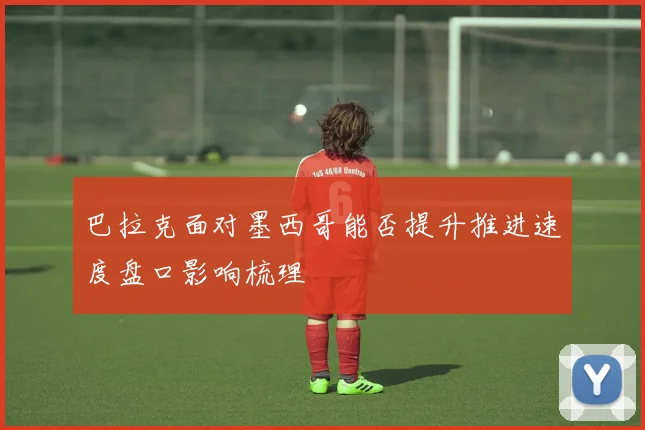 巴拉克面对墨西哥能否提升推进速度盘口影响梳理