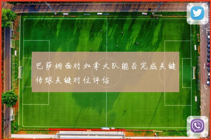 巴萨姆面对加拿大队能否完成关键传球关键对位评估