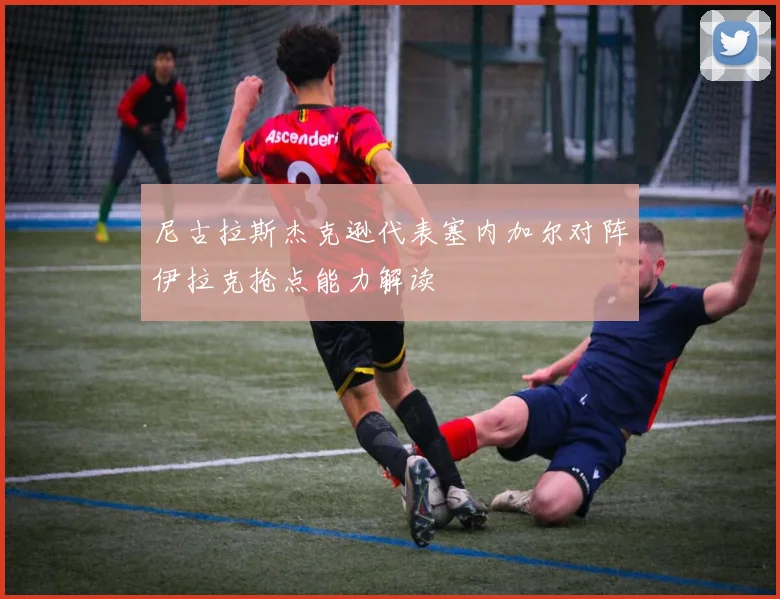 尼古拉斯杰克逊代表塞内加尔对阵伊拉克抢点能力解读