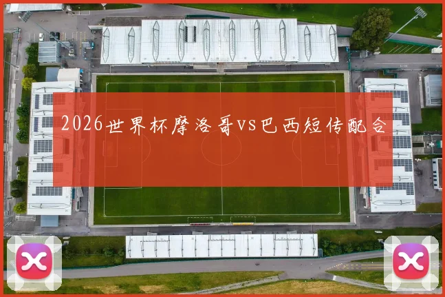 2026世界杯摩洛哥vs巴西短传配合