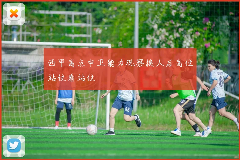 西甲高点中卫能力观察换人后高位站位看站位