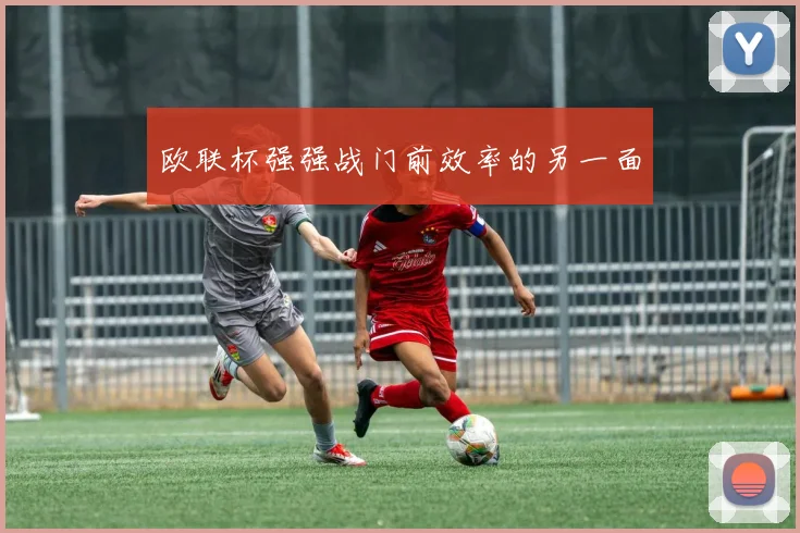欧联杯强强战门前效率的另一面