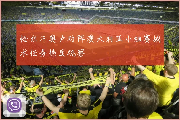 恰尔汗奥卢对阵澳大利亚小组赛战术任务热度观察