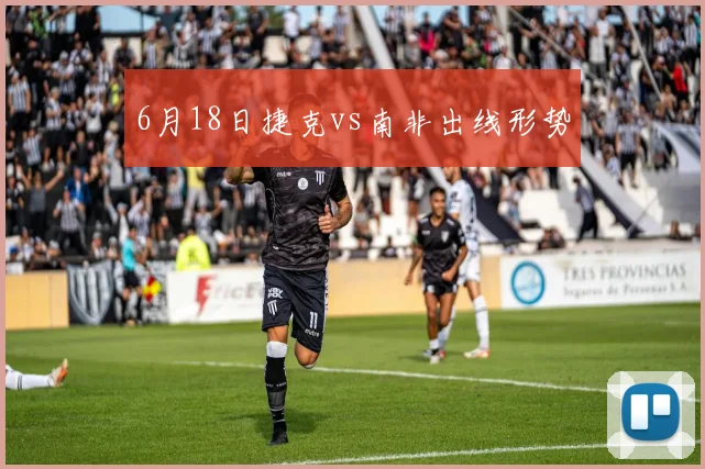 6月18日捷克vs南非出线形势