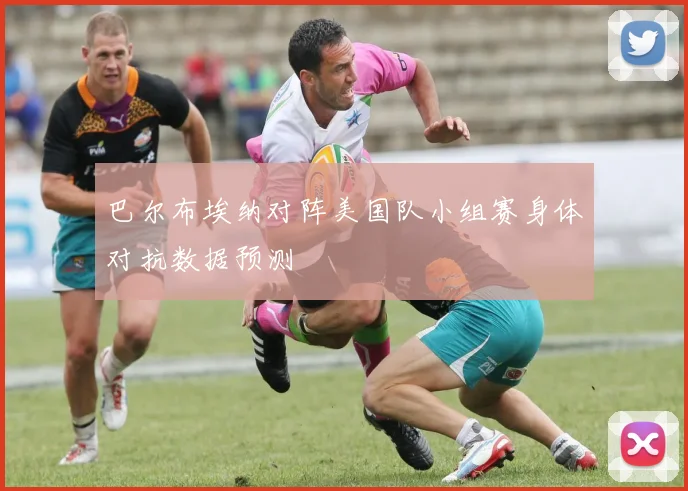 巴尔布埃纳对阵美国队小组赛身体对抗数据预测