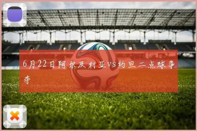 6月22日阿尔及利亚vs约旦二点球争夺